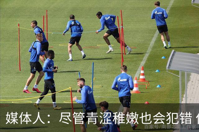 媒体人：尽管青涩稚嫩也会犯错 但他们依旧是纸面天赋更强的球队