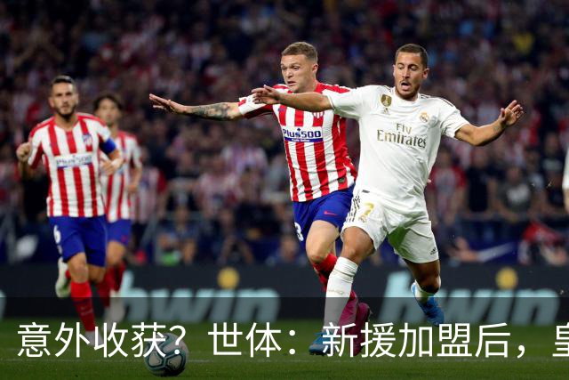 意外收获？世体：新援加盟后，皇马将从7月1日起获得FIFA补偿金