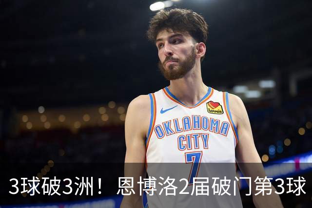 3球破3洲！恩博洛2届破门第3球 队史唯6却难超沙奇里